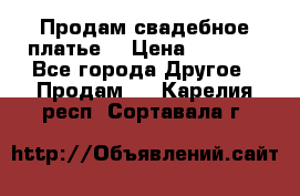 Продам свадебное платье  › Цена ­ 4 000 - Все города Другое » Продам   . Карелия респ.,Сортавала г.